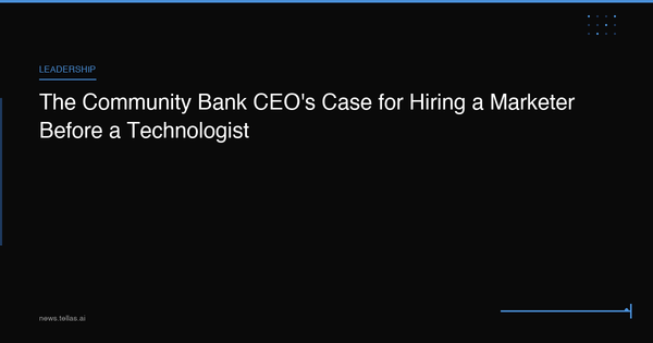 The Community Bank CEO's Case for Hiring a Marketer Before a Technologist